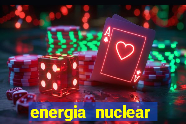energia nuclear vantagens e desvantagens