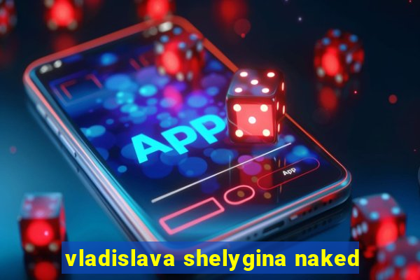 vladislava shelygina naked