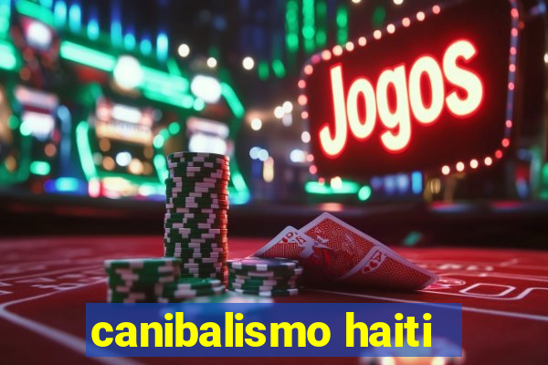 canibalismo haiti