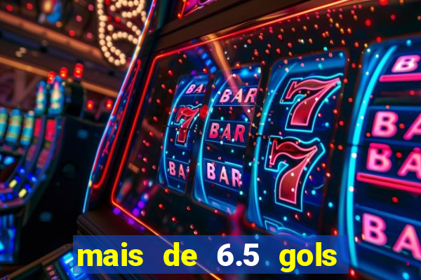 mais de 6.5 gols o que significa