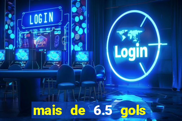 mais de 6.5 gols o que significa