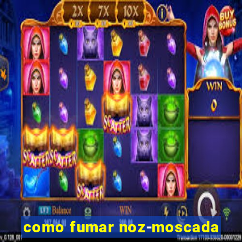 como fumar noz-moscada