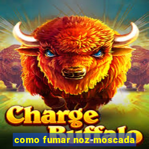 como fumar noz-moscada