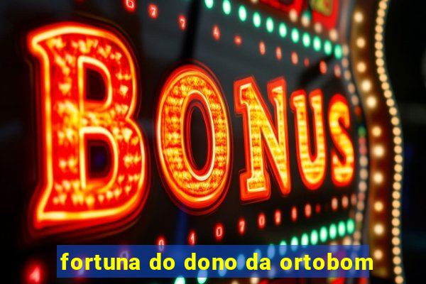 fortuna do dono da ortobom