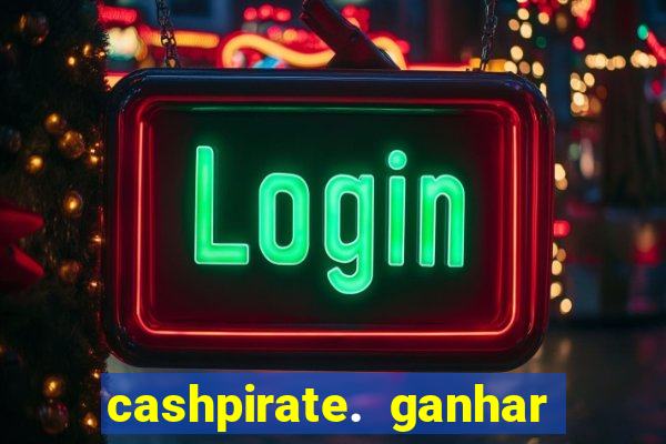 cashpirate. ganhar dinheiro jogando