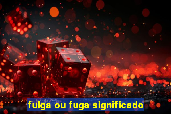 fulga ou fuga significado