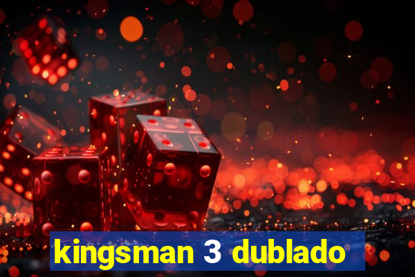 kingsman 3 dublado