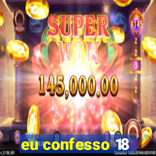 eu confesso 18