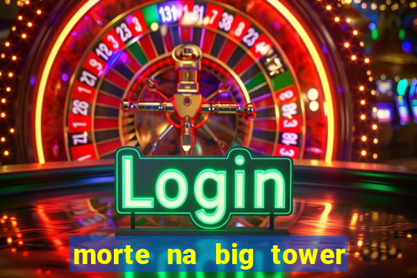 morte na big tower beto carrero