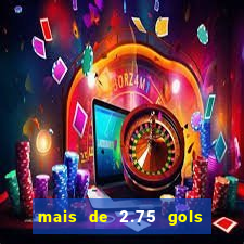 mais de 2.75 gols o que significa