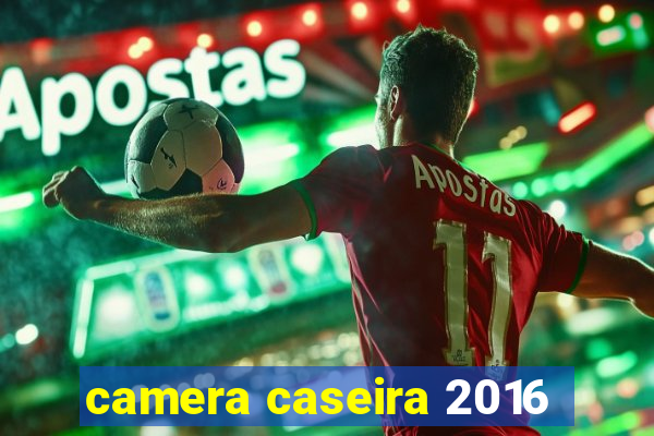 camera caseira 2016
