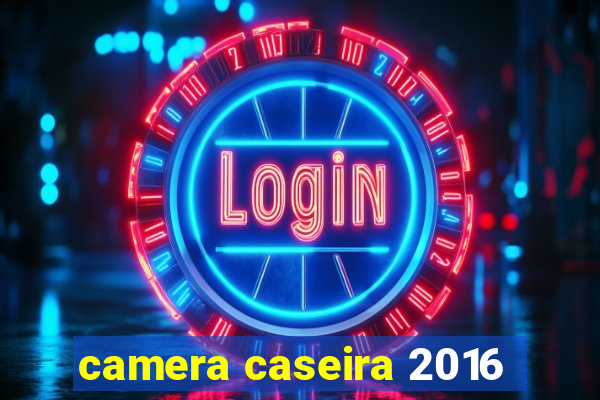 camera caseira 2016