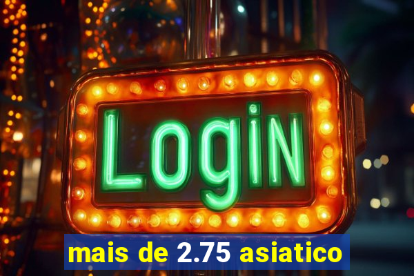 mais de 2.75 asiatico