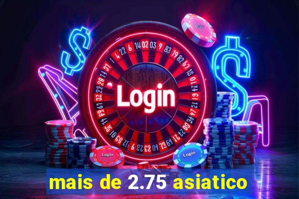 mais de 2.75 asiatico
