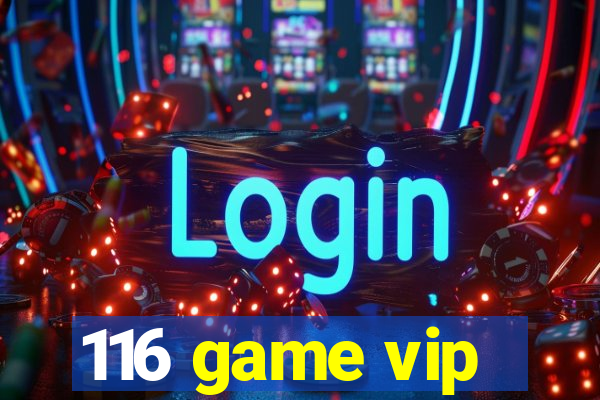 116 game vip