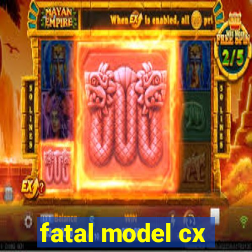 fatal model cx