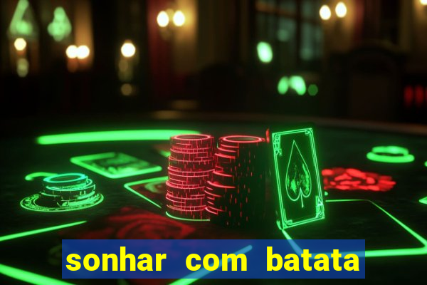 sonhar com batata jogo do bicho