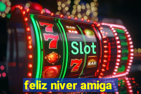 feliz niver amiga