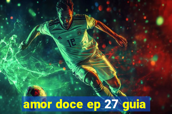 amor doce ep 27 guia