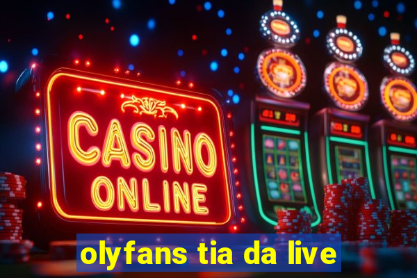 olyfans tia da live