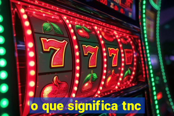 o que significa tnc