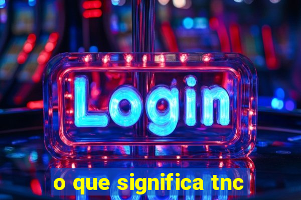 o que significa tnc