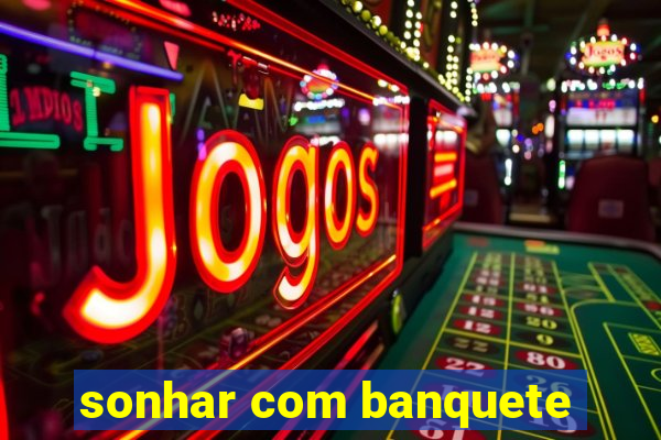 sonhar com banquete