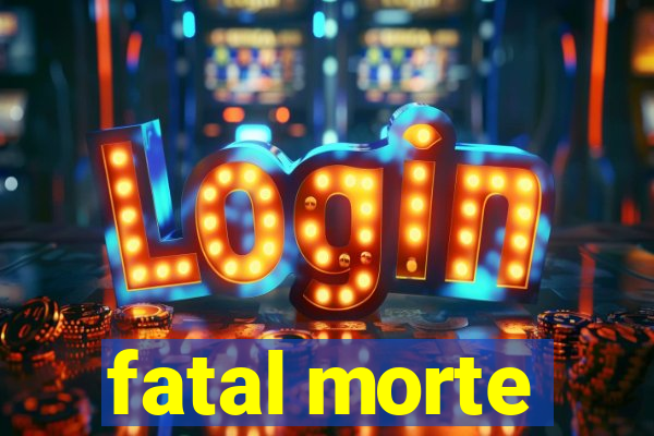fatal morte