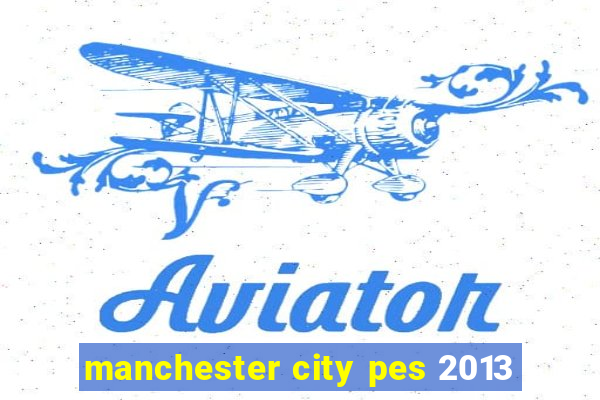 manchester city pes 2013