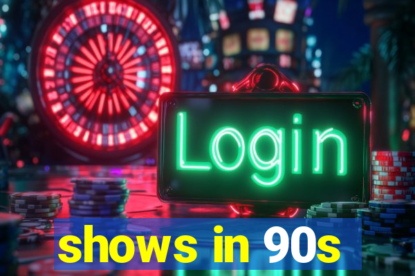 shows in 90s