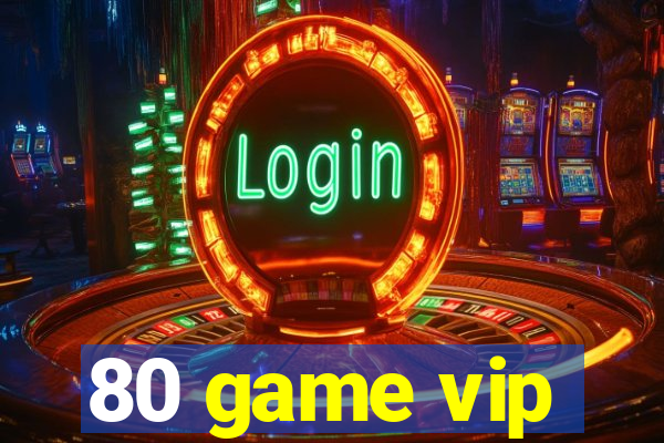 80 game vip