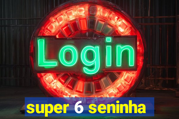 super 6 seninha