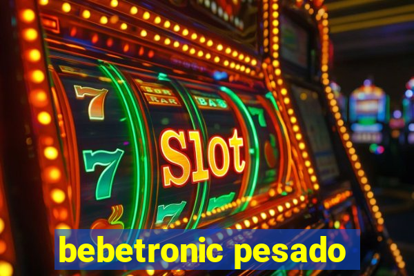 bebetronic pesado