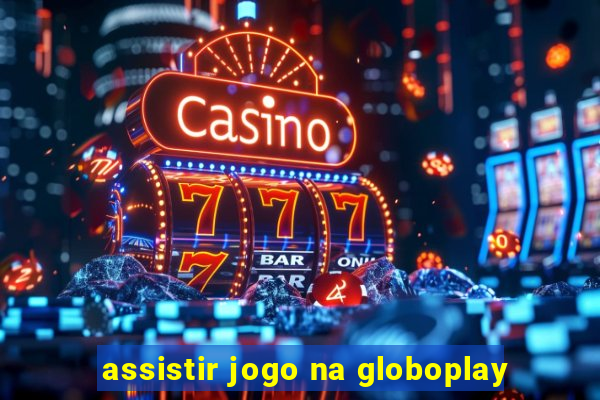 assistir jogo na globoplay