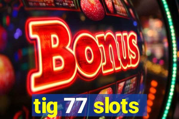 tig 77 slots