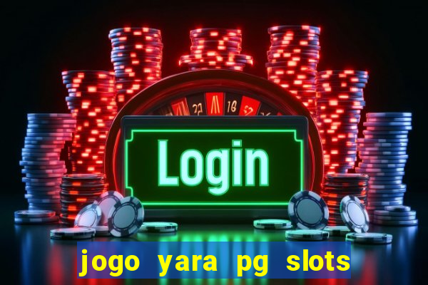 jogo yara pg slots paga mesmo