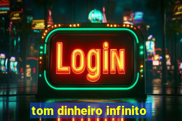tom dinheiro infinito