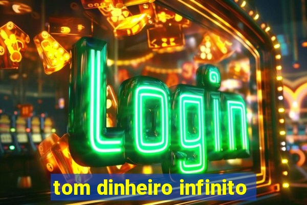 tom dinheiro infinito