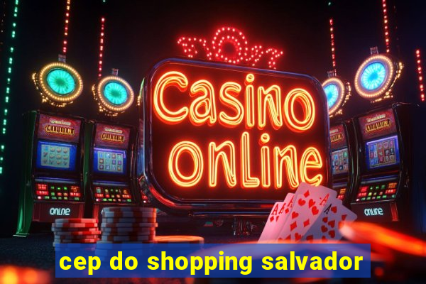 cep do shopping salvador