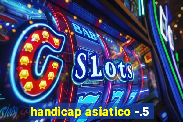 handicap asiatico -.5