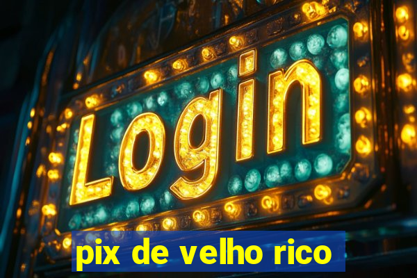 pix de velho rico