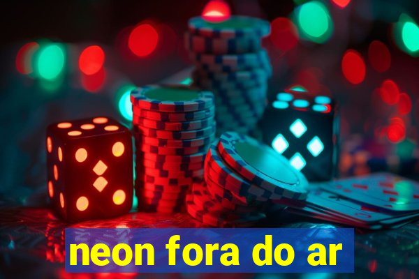 neon fora do ar
