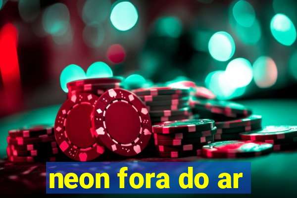 neon fora do ar