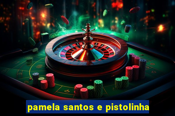 pamela santos e pistolinha