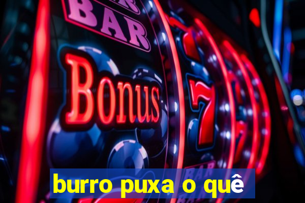 burro puxa o quê