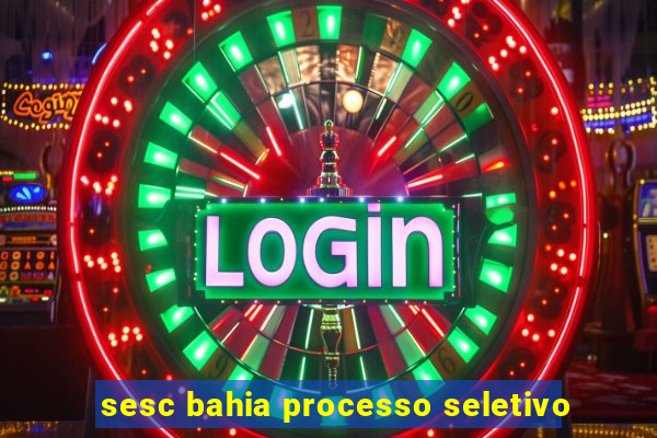 sesc bahia processo seletivo