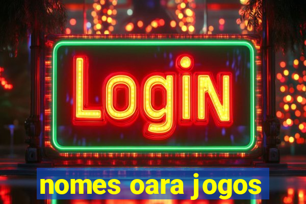 nomes oara jogos