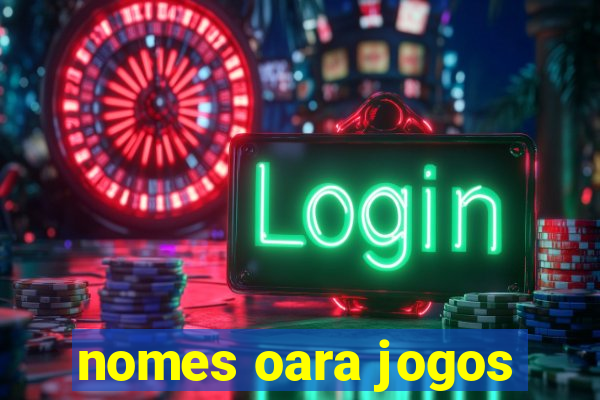 nomes oara jogos