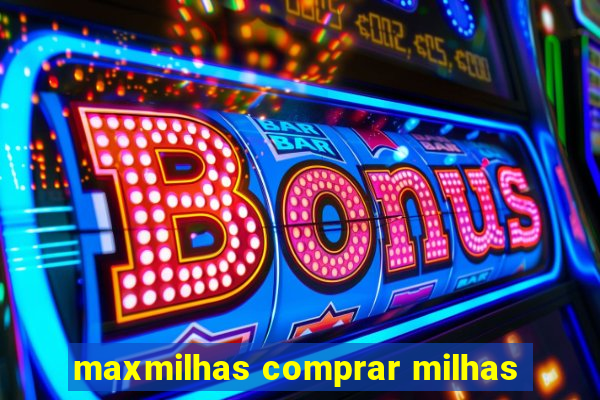 maxmilhas comprar milhas
