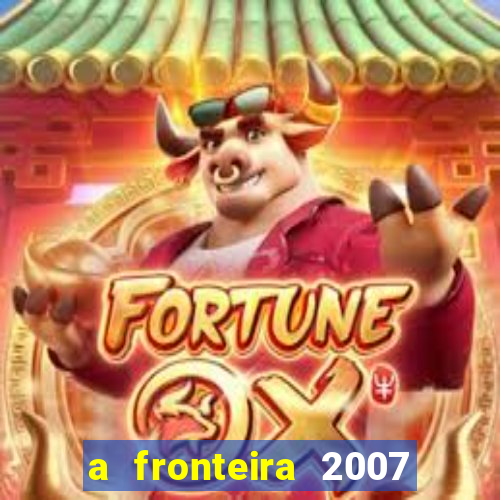 a fronteira 2007 filme completo download